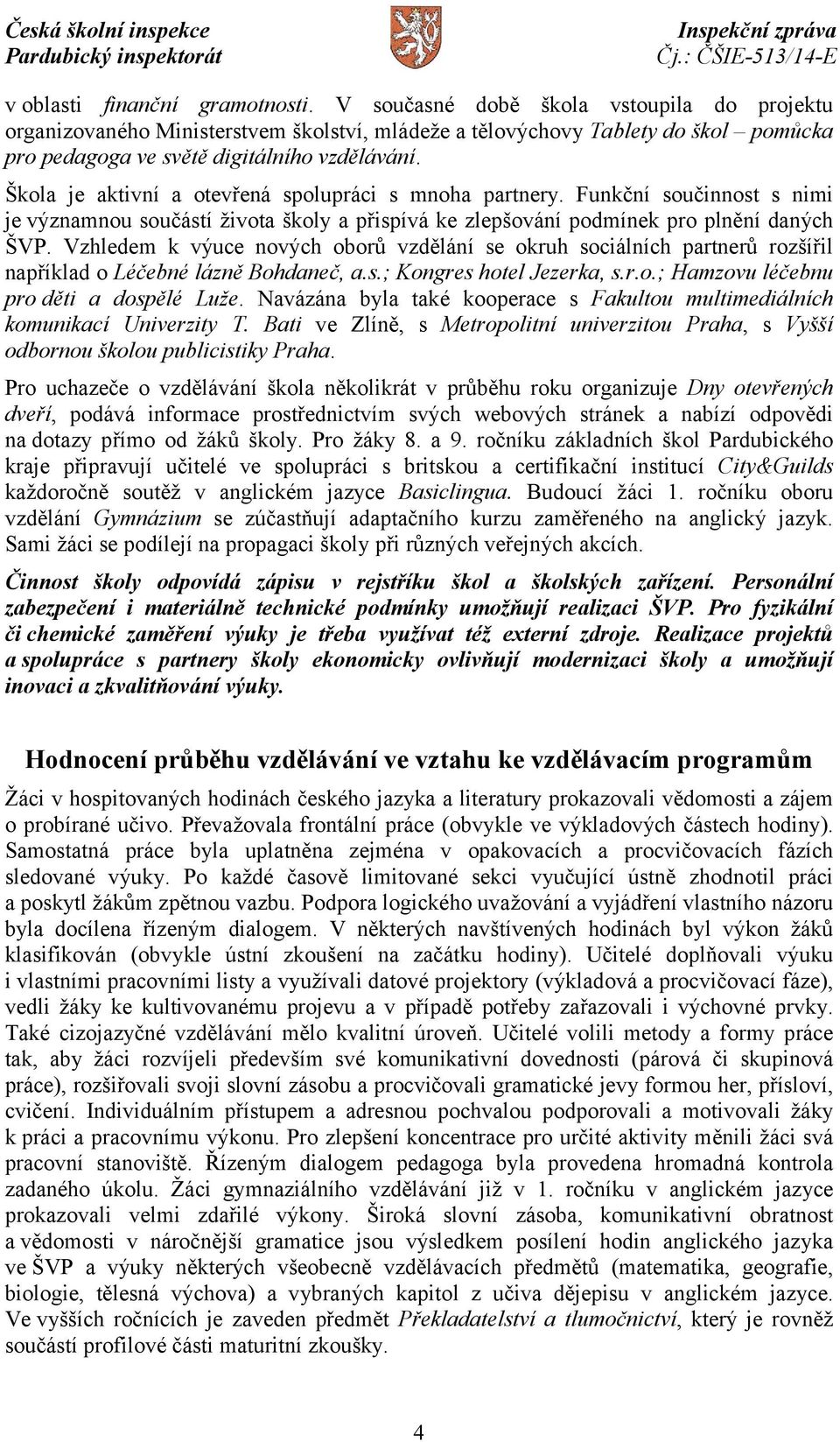 Škola je aktivní a otevřená spolupráci s mnoha partnery. Funkční součinnost s nimi je významnou součástí života školy a přispívá ke zlepšování podmínek pro plnění daných ŠVP.