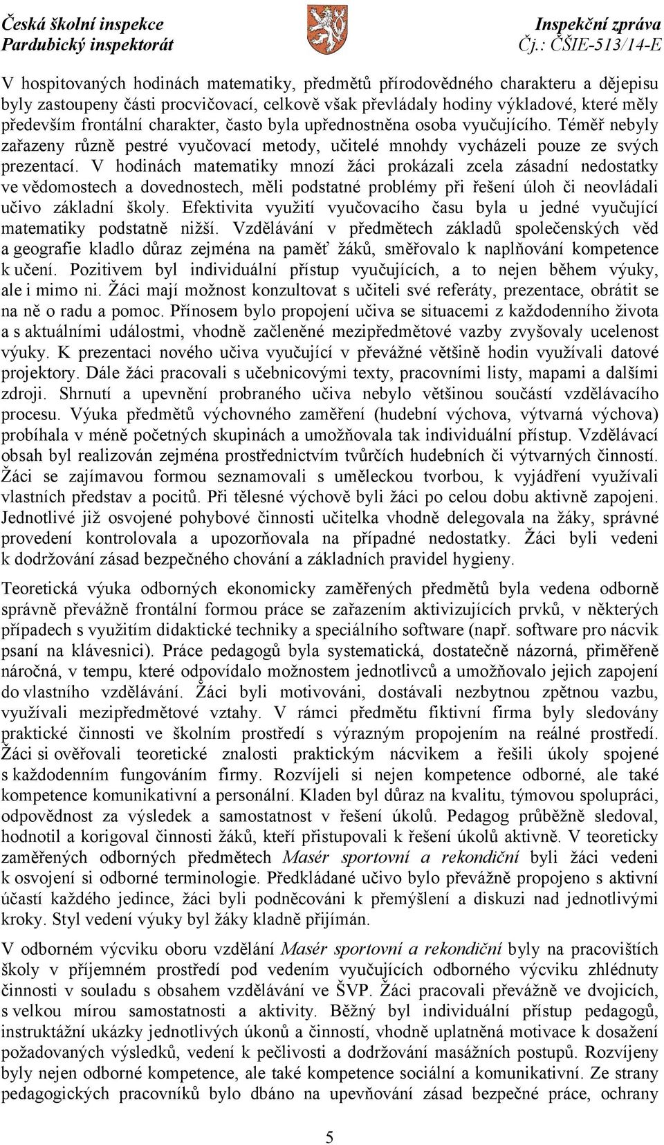 V hodinách matematiky mnozí žáci prokázali zcela zásadní nedostatky ve vědomostech a dovednostech, měli podstatné problémy při řešení úloh či neovládali učivo základní školy.