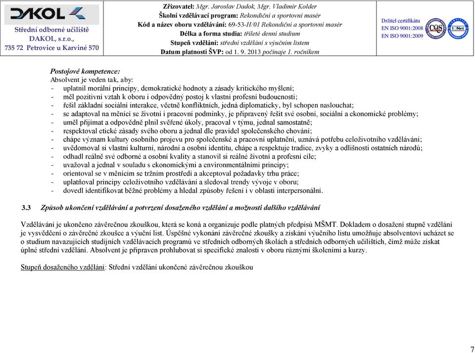 profesní budoucnosti; řešil základní sociální interakce, včetně konfliktních, jedná diplomaticky, byl schopen naslouchat; se adaptoval na měnící se životní i pracovní podmínky, je připravený řešit