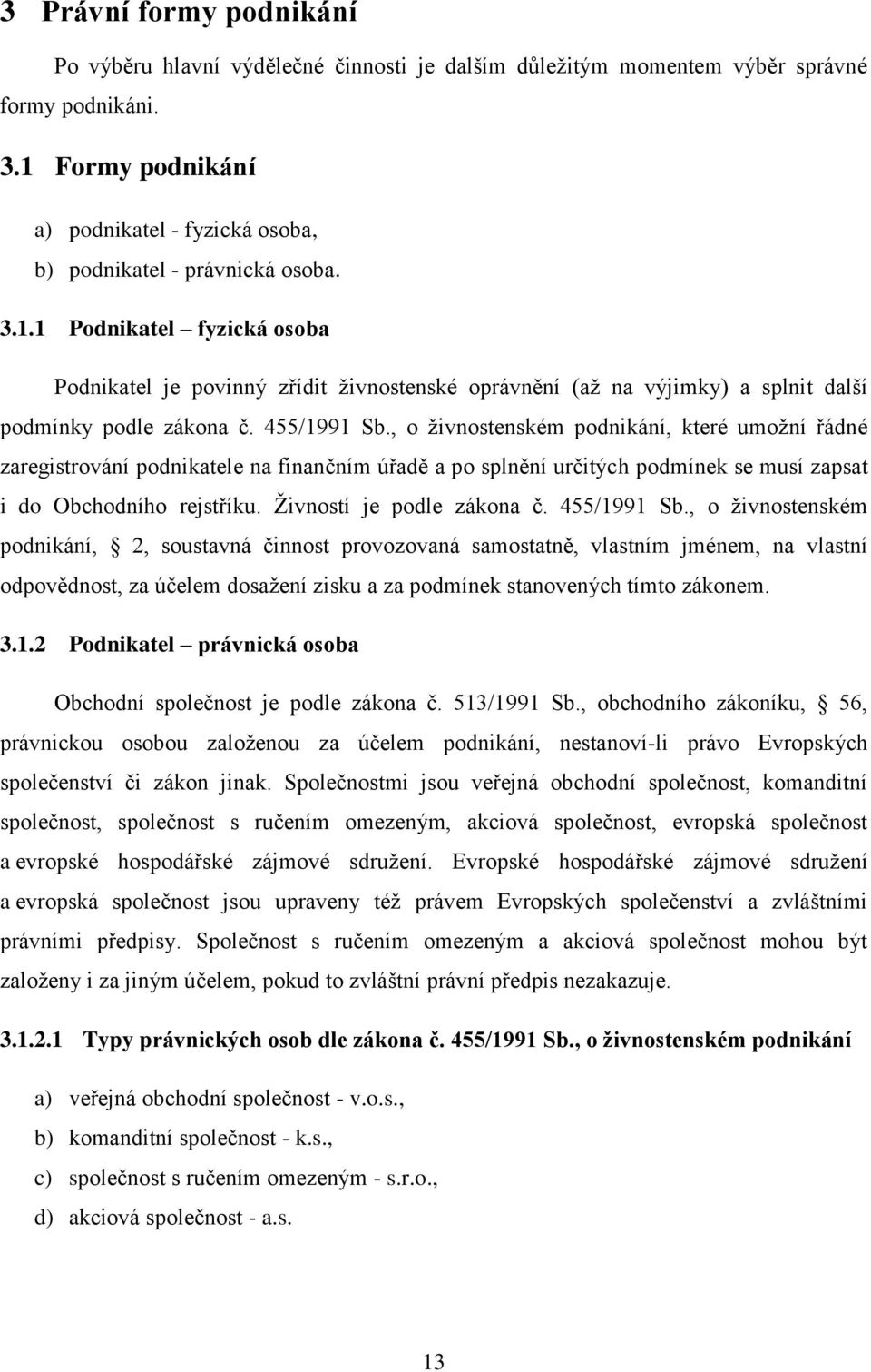 455/1991 Sb., o ţivnostenském podnikání, které umoţní řádné zaregistrování podnikatele na finančním úřadě a po splnění určitých podmínek se musí zapsat i do Obchodního rejstříku.