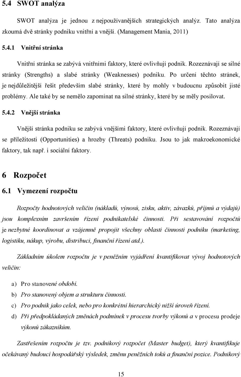 Po určení těchto stránek, je nejdůleţitější řešit především slabé stránky, které by mohly v budoucnu způsobit jisté problémy.