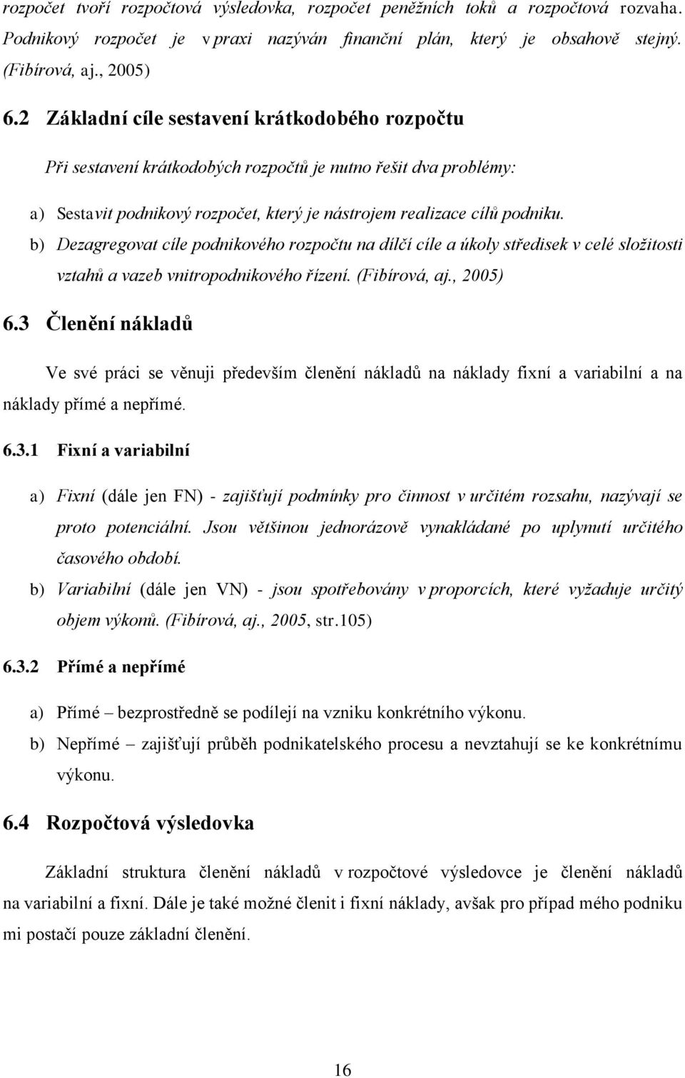 b) Dezagregovat cíle podnikového rozpočtu na dílčí cíle a úkoly středisek v celé složitosti vztahů a vazeb vnitropodnikového řízení. (Fibírová, aj., 2005) 6.