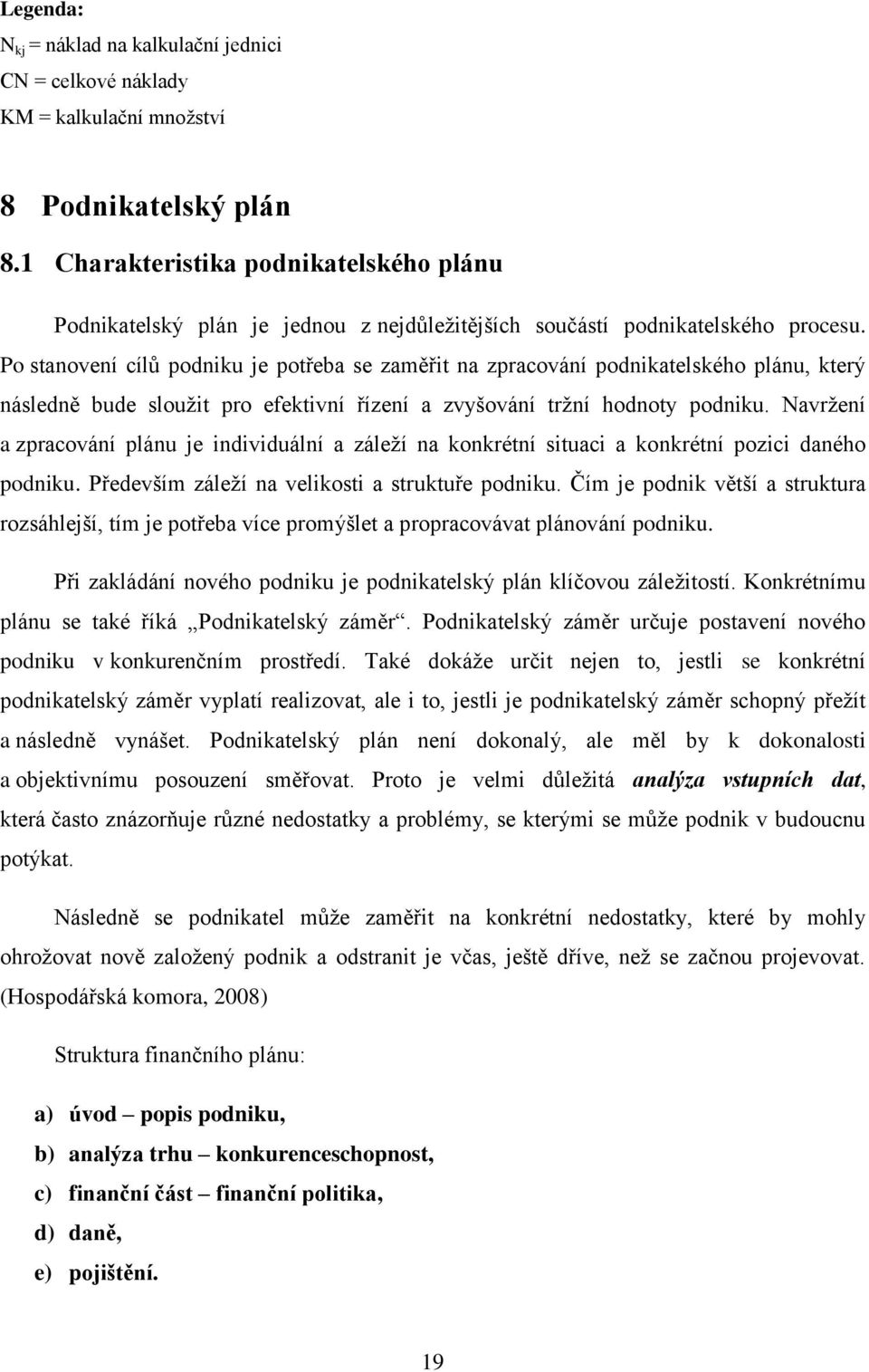 Po stanovení cílů podniku je potřeba se zaměřit na zpracování podnikatelského plánu, který následně bude slouţit pro efektivní řízení a zvyšování trţní hodnoty podniku.