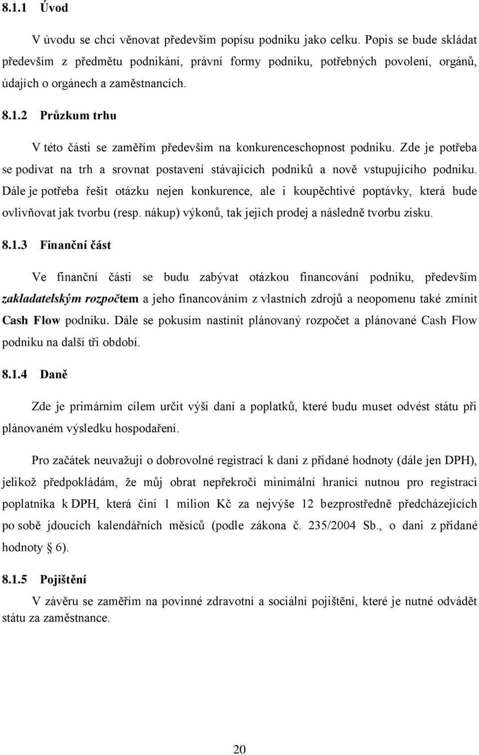 2 Průzkum trhu V této části se zaměřím především na konkurenceschopnost podniku. Zde je potřeba se podívat na trh a srovnat postavení stávajících podniků a nově vstupujícího podniku.