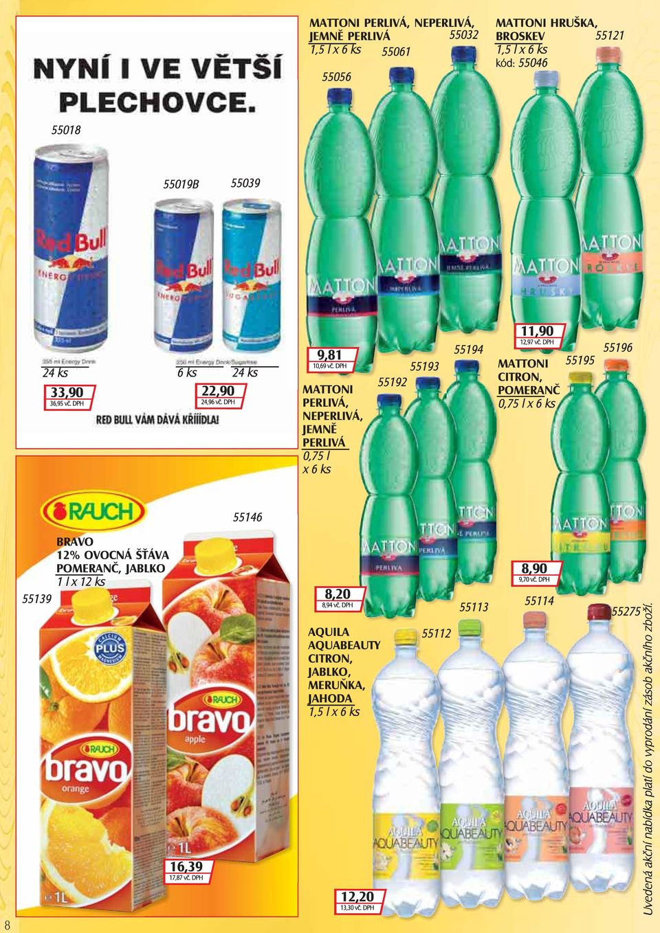 DPH MATTONI CITRON, POMERANČ 0,75 l x 6 ks 55195 55196 55146 BRAVO 12% OVOCNÁ ŠŤÁVA POMERANČ, JABLKO 1 l x 12 ks 55139 16,39 17,87 vč. DPH 8,20 8,94 vč.