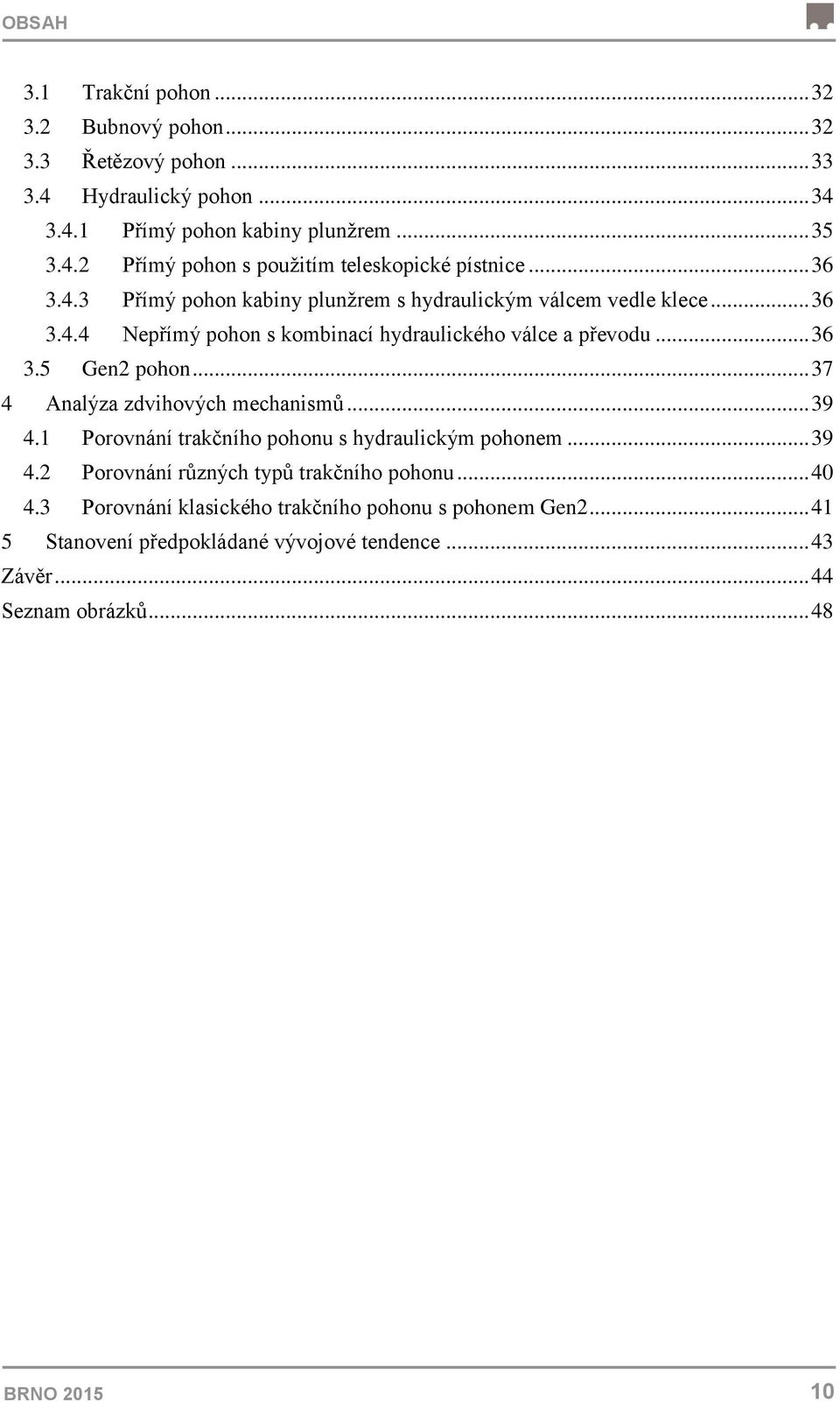 .. 37 4 Analýza zdvihových mechanismů... 39 4.1 Porovnání trakčního pohonu s hydraulickým pohonem... 39 4.2 Porovnání různých typů trakčního pohonu... 40 4.