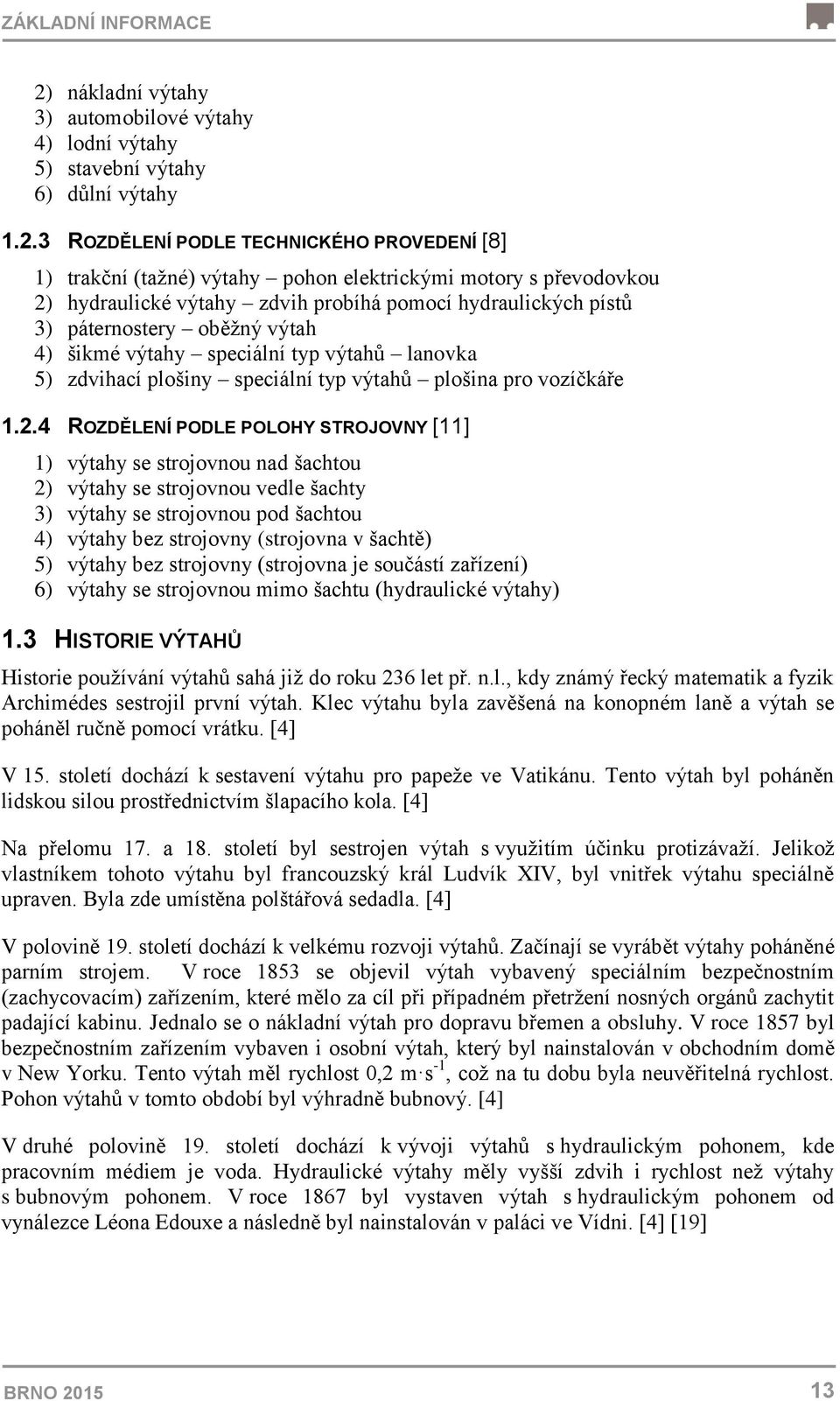 3 ROZDĚLENÍ PODLE TECHNICKÉHO PROVEDENÍ [8] 1) trakční (tažné) výtahy pohon elektrickými motory s převodovkou 2) hydraulické výtahy zdvih probíhá pomocí hydraulických pístů 3) páternostery oběžný