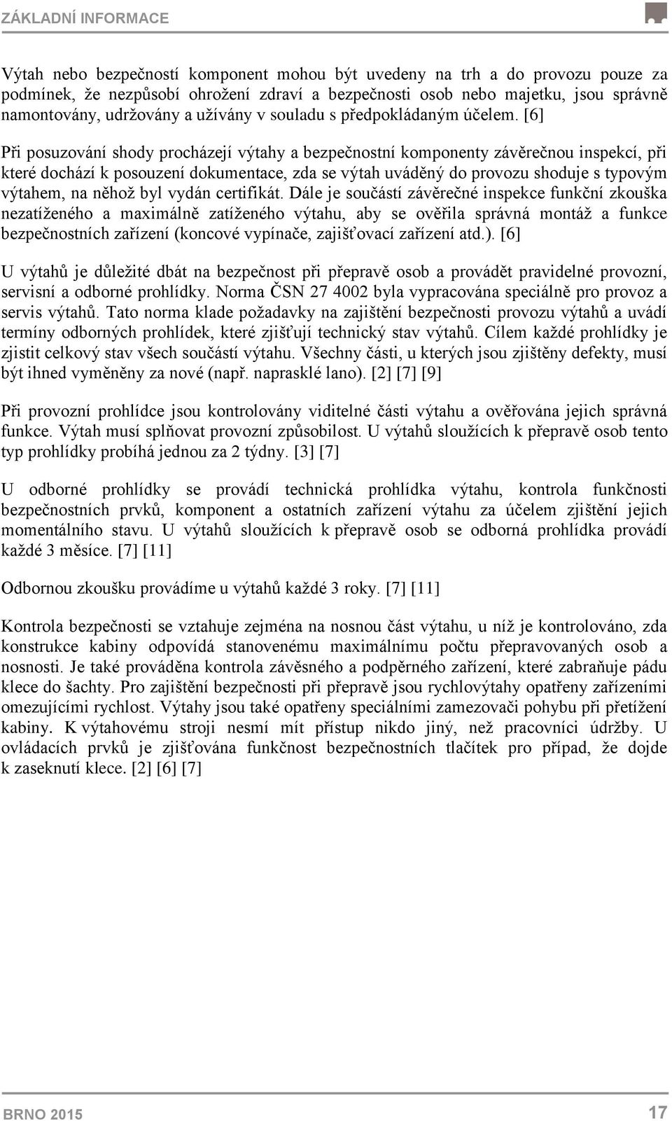 [6] Při posuzování shody procházejí výtahy a bezpečnostní komponenty závěrečnou inspekcí, při které dochází k posouzení dokumentace, zda se výtah uváděný do provozu shoduje s typovým výtahem, na