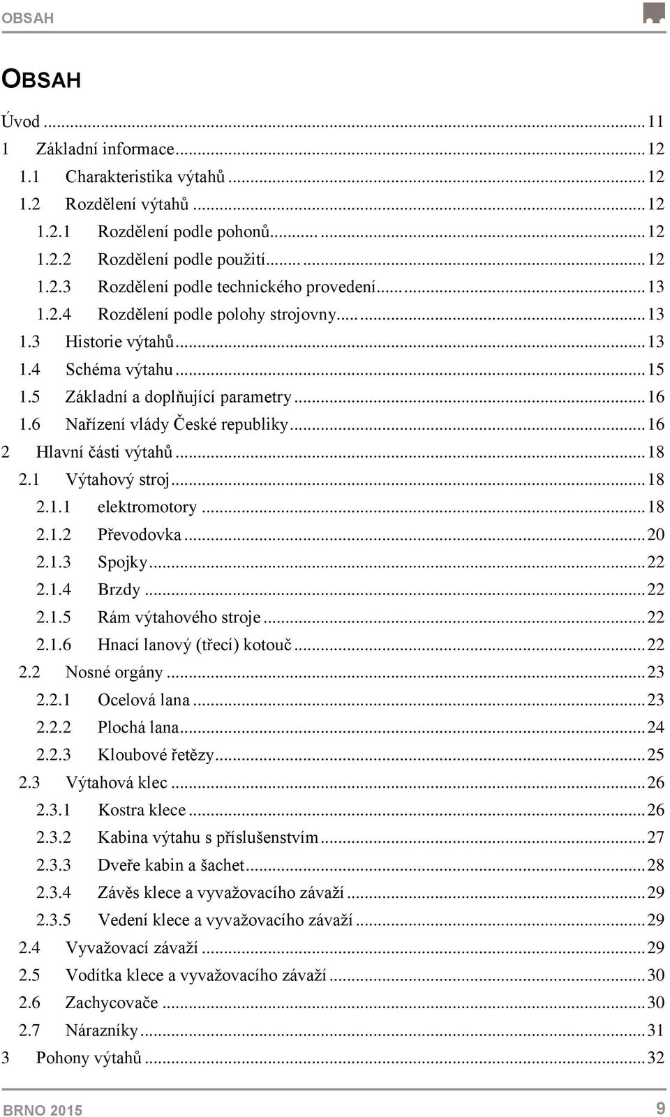 .. 16 2 Hlavní části výtahů... 18 2.1 Výtahový stroj... 18 2.1.1 elektromotory... 18 2.1.2 Převodovka... 20 2.1.3 Spojky... 22 2.1.4 Brzdy... 22 2.1.5 Rám výtahového stroje... 22 2.1.6 Hnací lanový (třecí) kotouč.