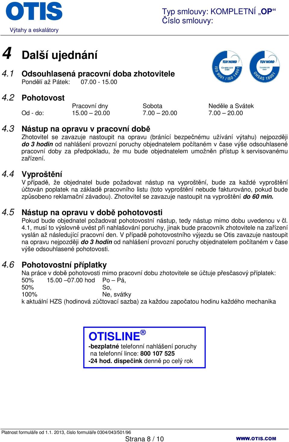 3 Nástup na opravu v pracovní době Zhotovitel se zavazuje nastoupit na opravu (bránící bezpečnému užívání výtahu) nejpozději do 3 hodin od nahlášení provozní poruchy objednatelem počítaném v čase