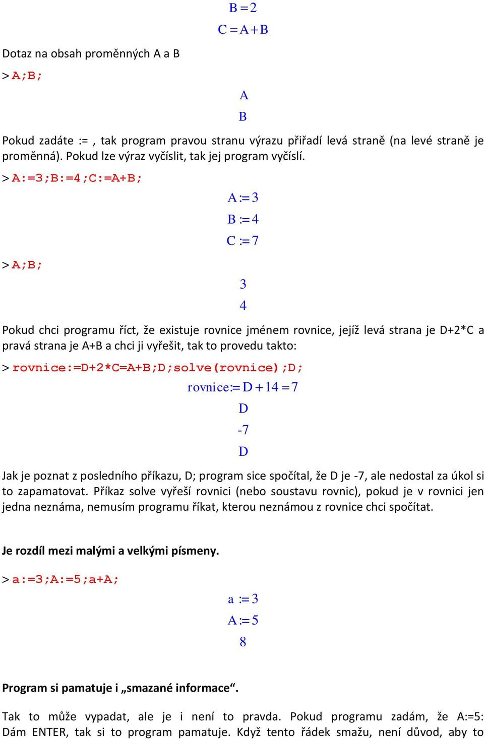 > A:=3;B:=4;C:=A+B; > A;B; A := 3 B := 4 C := 7 3 4 Pokud chci programu říct, že existuje rovnice jménem rovnice, jejíž levá strana je D+2*C a pravá strana je A+B a chci ji vyřešit, tak to provedu