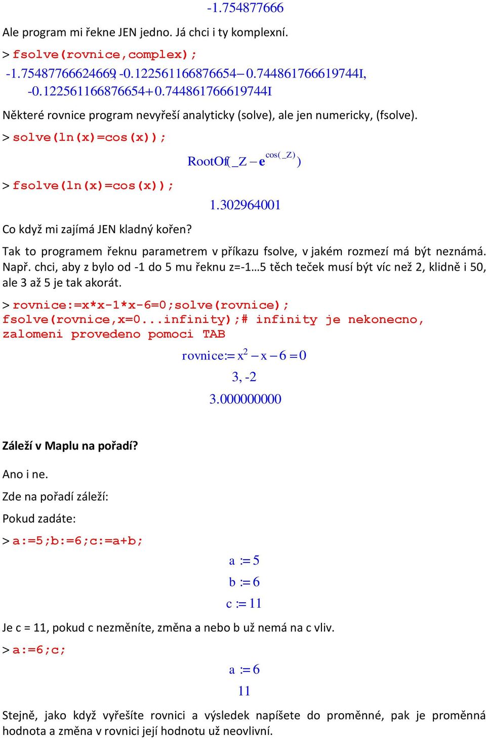 744861766619744I, -0.122561166876654 0.744861766619744I RootOf( _Ze ) Tak to programem řeknu parametrem v příkazu fsolve, v jakém rozmezí má být neznámá. Např.