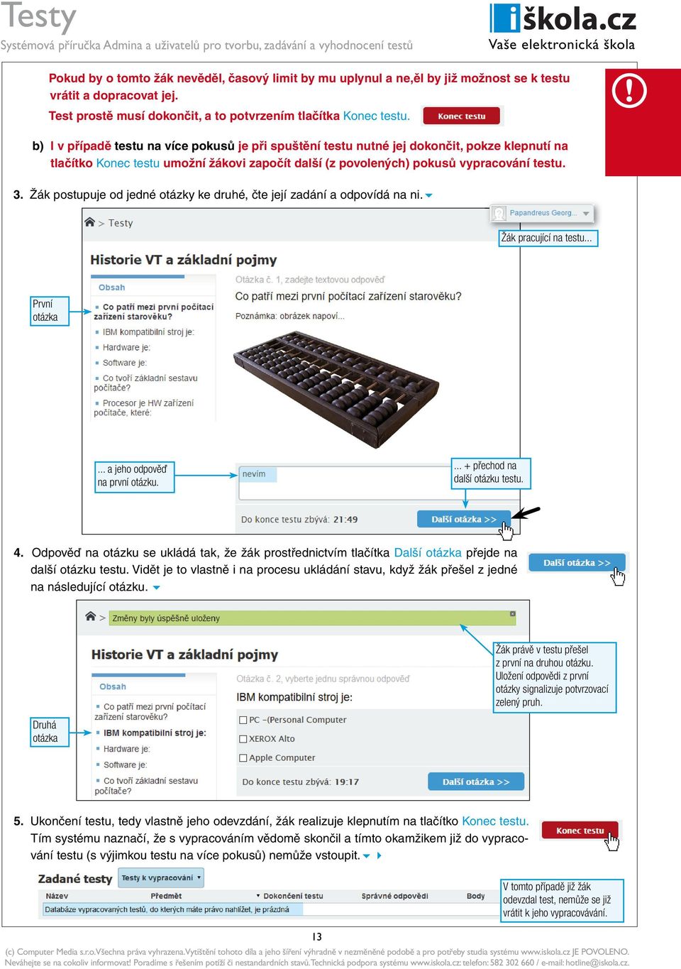 Žák postupuje od jedné otázky ke druhé, čte její zadání a odpovídá na ni. Žák pracující na testu... První otázka... a jeho odpověď na první otázku.... + přechod na další otázku testu. 4.