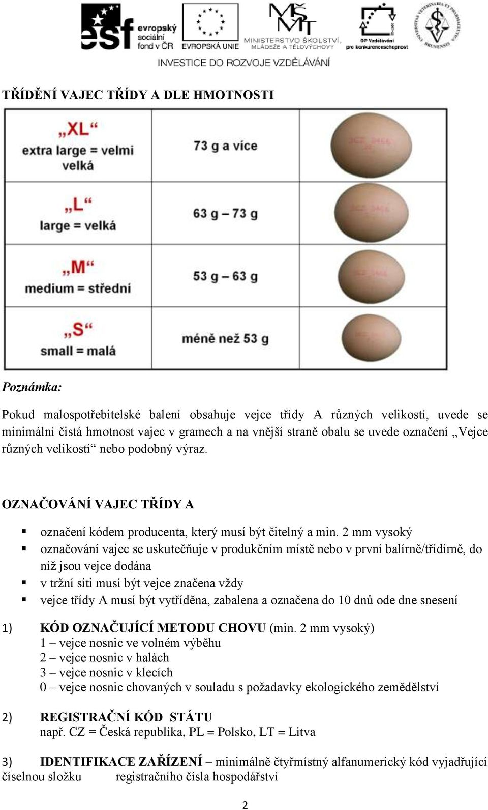 2 mm vysoký označování vajec se uskutečňuje v produkčním místě nebo v první balírně/třídírně, do níž jsou vejce dodána v tržní síti musí být vejce značena vždy vejce třídy A musí být vytříděna,