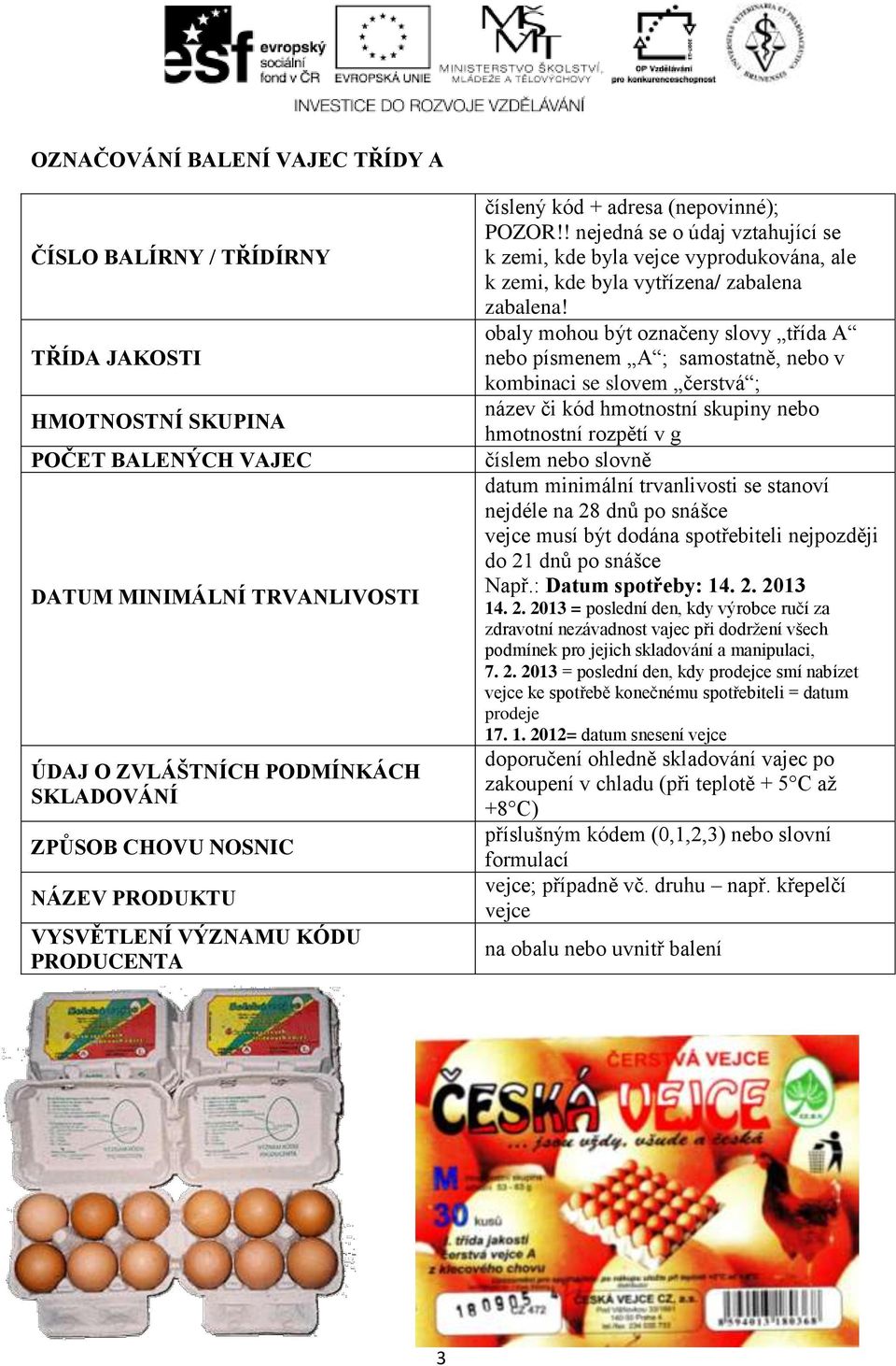 ! nejedná se o údaj vztahující se k zemi, kde byla vejce vyprodukována, ale k zemi, kde byla vytřízena/ zabalena zabalena!