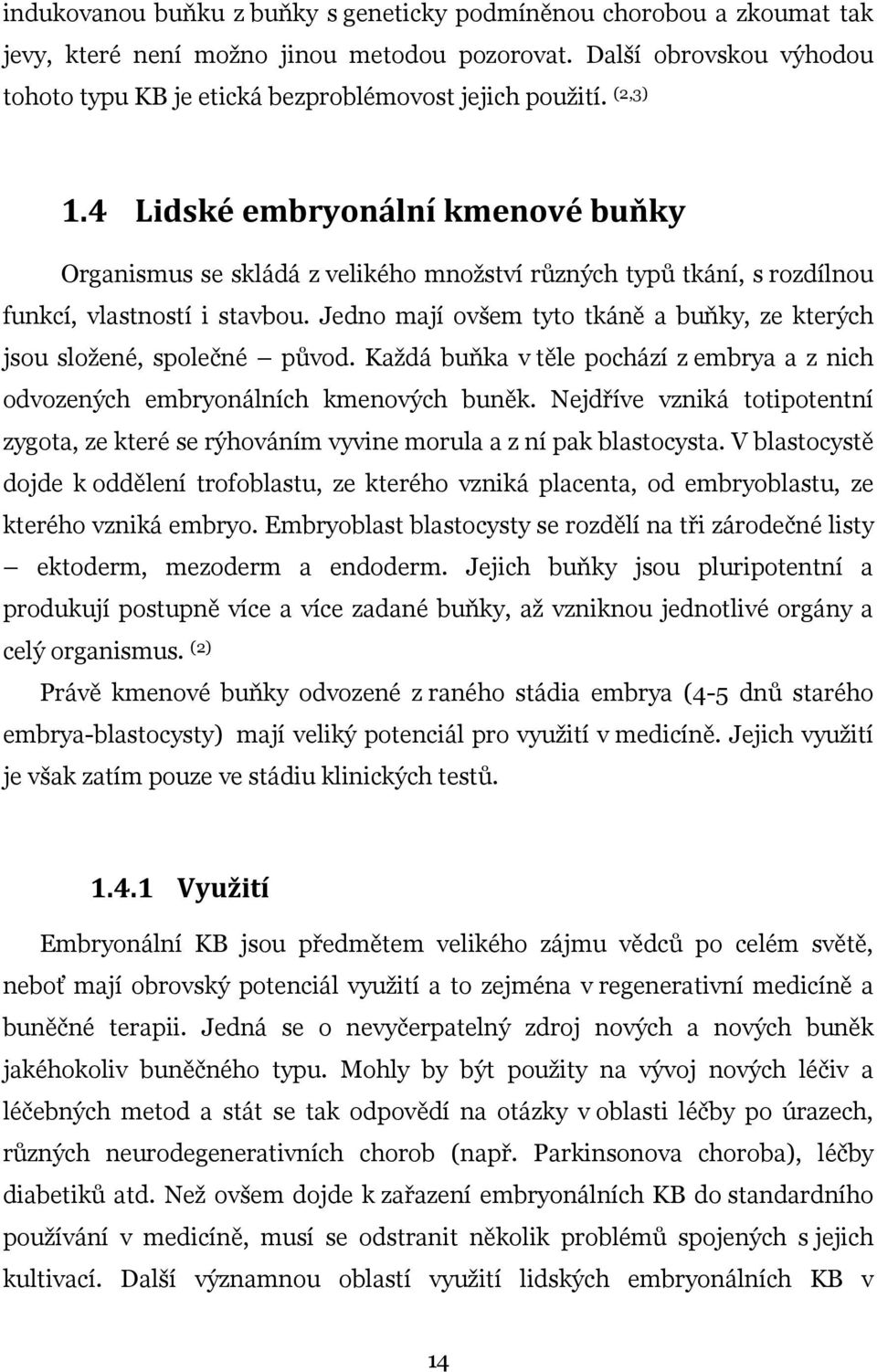 Jedno mají ovšem tyto tkáně a buňky, ze kterých jsou složené, společné původ. Každá buňka v těle pochází z embrya a z nich odvozených embryonálních kmenových buněk.