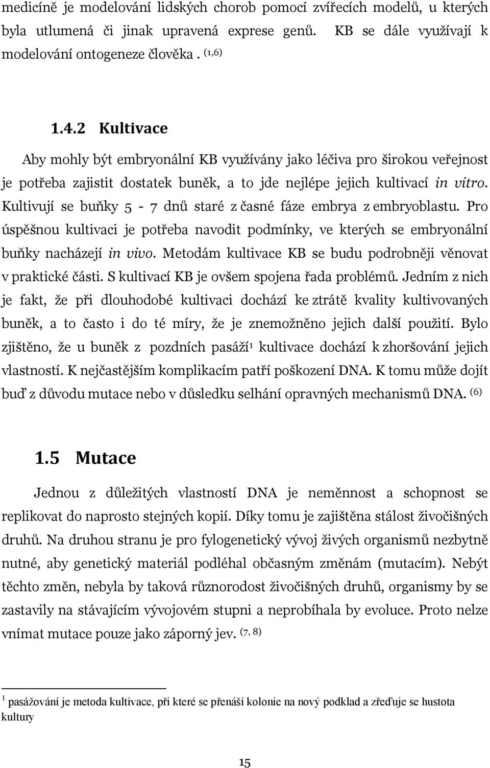 Kultivují se buňky 5-7 dnů staré z časné fáze embrya z embryoblastu. Pro úspěšnou kultivaci je potřeba navodit podmínky, ve kterých se embryonální buňky nacházejí in vivo.