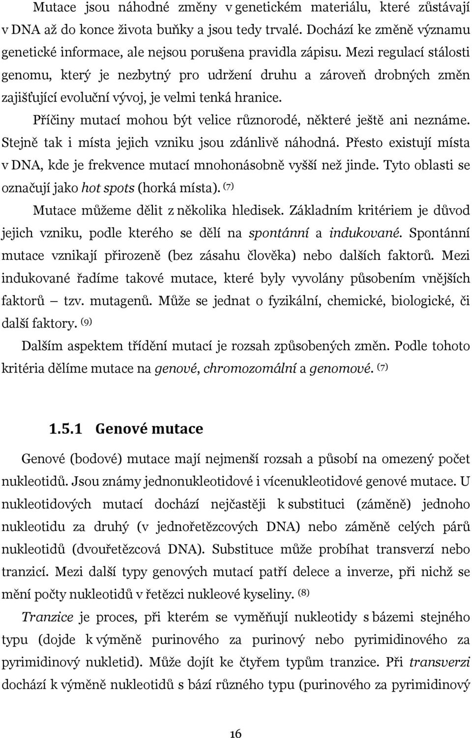 Příčiny mutací mohou být velice různorodé, některé ještě ani neznáme. Stejně tak i místa jejich vzniku jsou zdánlivě náhodná.