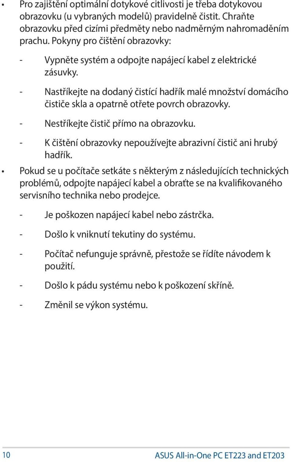 - Nastříkejte na dodaný čistící hadřík malé množství domácího čističe skla a opatrně otřete povrch obrazovky. - Nestříkejte čistič přímo na obrazovku.