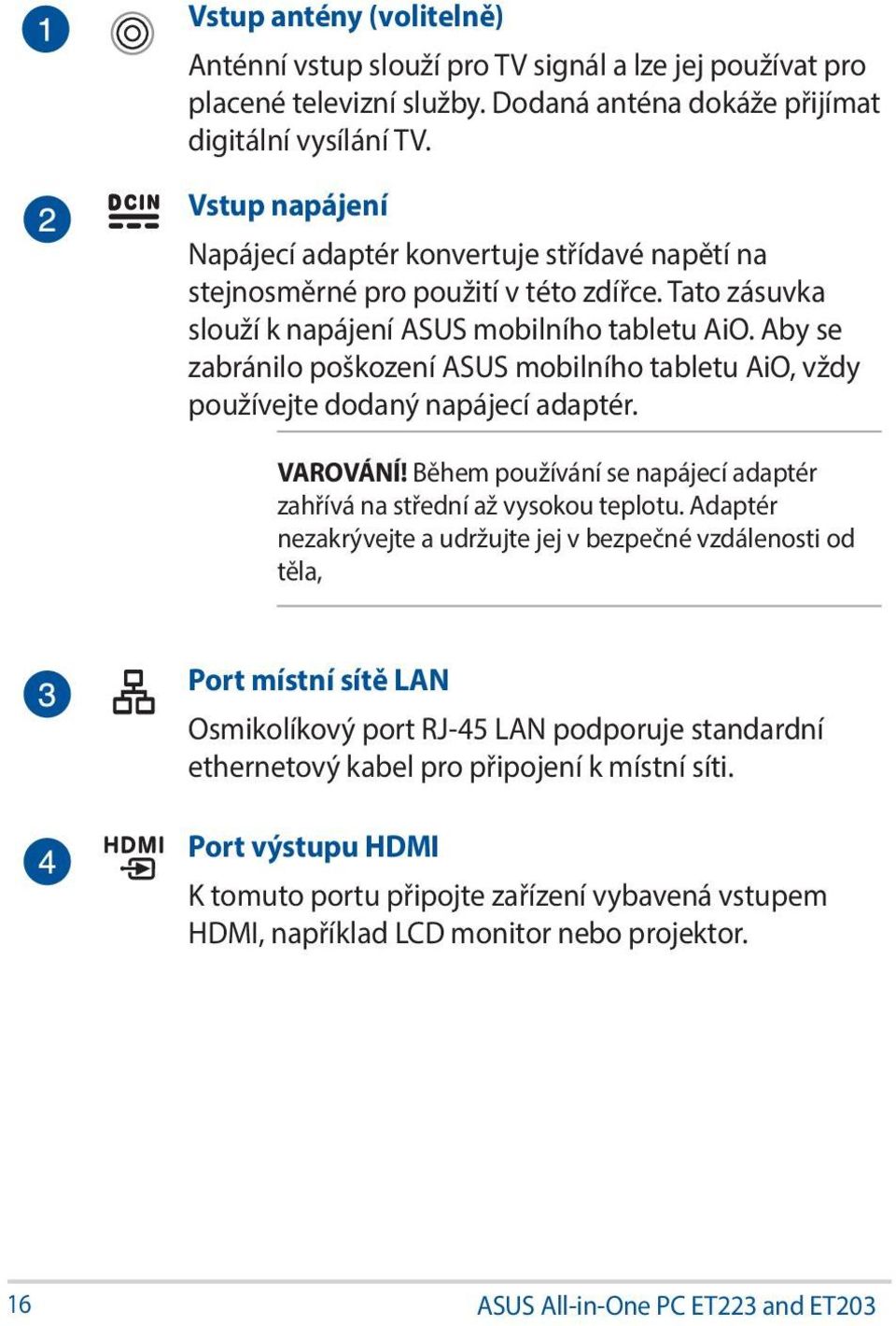 Aby se zabránilo poškození ASUS mobilního tabletu AiO, vždy používejte dodaný napájecí adaptér. VAROVÁNÍ! Během používání se napájecí adaptér zahřívá na střední až vysokou teplotu.