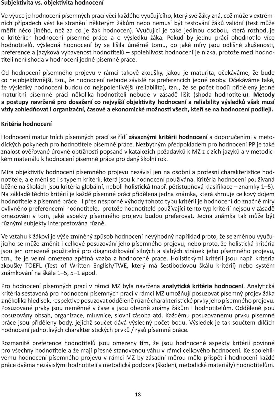 žáků validní (test může měřit něco jiného, než za co je žák hodnocen). Vyučující je také jedinou osobou, která rozhoduje o kritériích hodnocení písemné práce a o výsledku žáka.