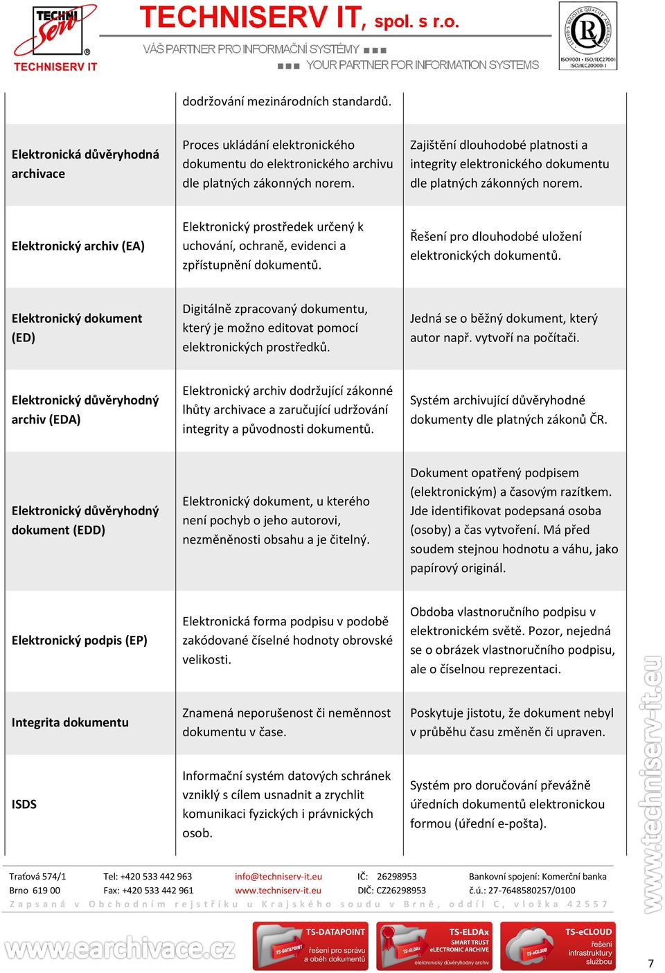 Elektronický archiv (EA) Elektronický prostředek určený k uchování, ochraně, evidenci a zpřístupnění dokumentů. Řešení pro dlouhodobé uložení elektronických dokumentů.