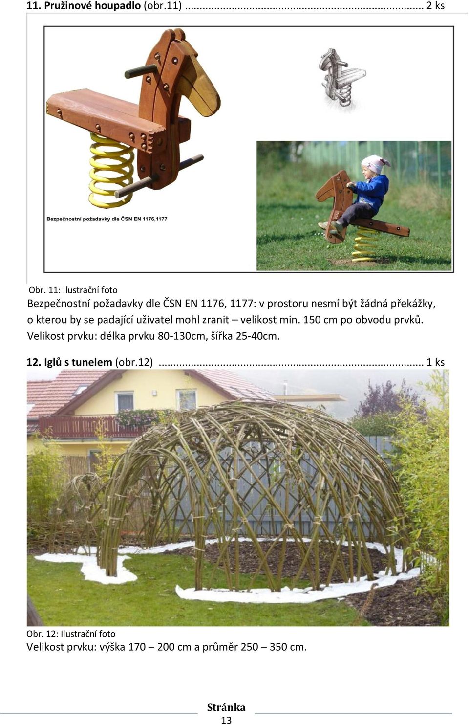 překážky, o kterou by se padající uživatel mohl zranit velikost min. 150 cm po obvodu prvků.