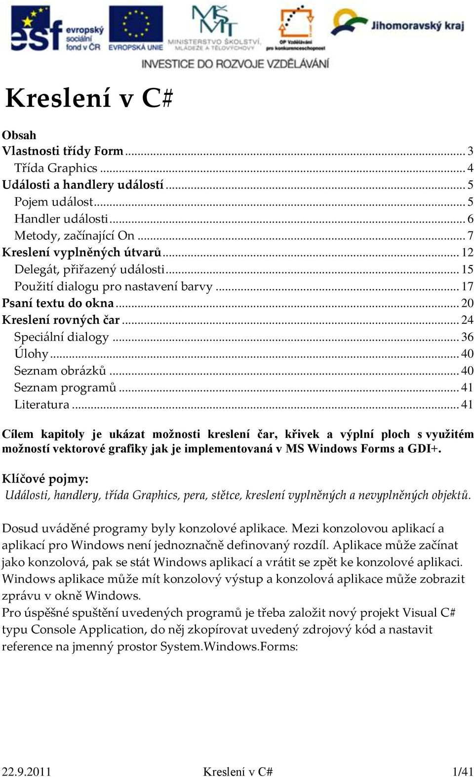 .. 40 Seznam programů... 41 Literatura... 41 Cílem kapitoly je ukázat možnosti kreslení čar, křivek a výplní ploch s využitém možností vektorové grafiky jak je implementovaná v MS Windows Forms a GDI+.