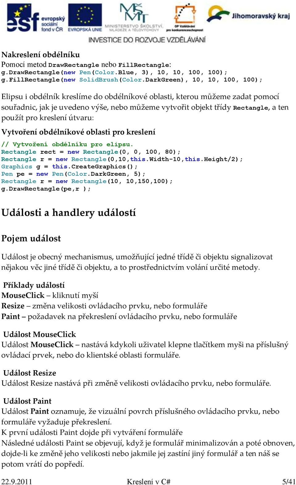 pro kreslení útvaru: Vytvoření obdélníkové oblasti pro kreslení // Vytvoření obdélníku pro elipsu. Rectangle rect = new Rectangle(0, 0, 100, 80); Rectangle r = new Rectangle(0,10,this.Width-10,this.