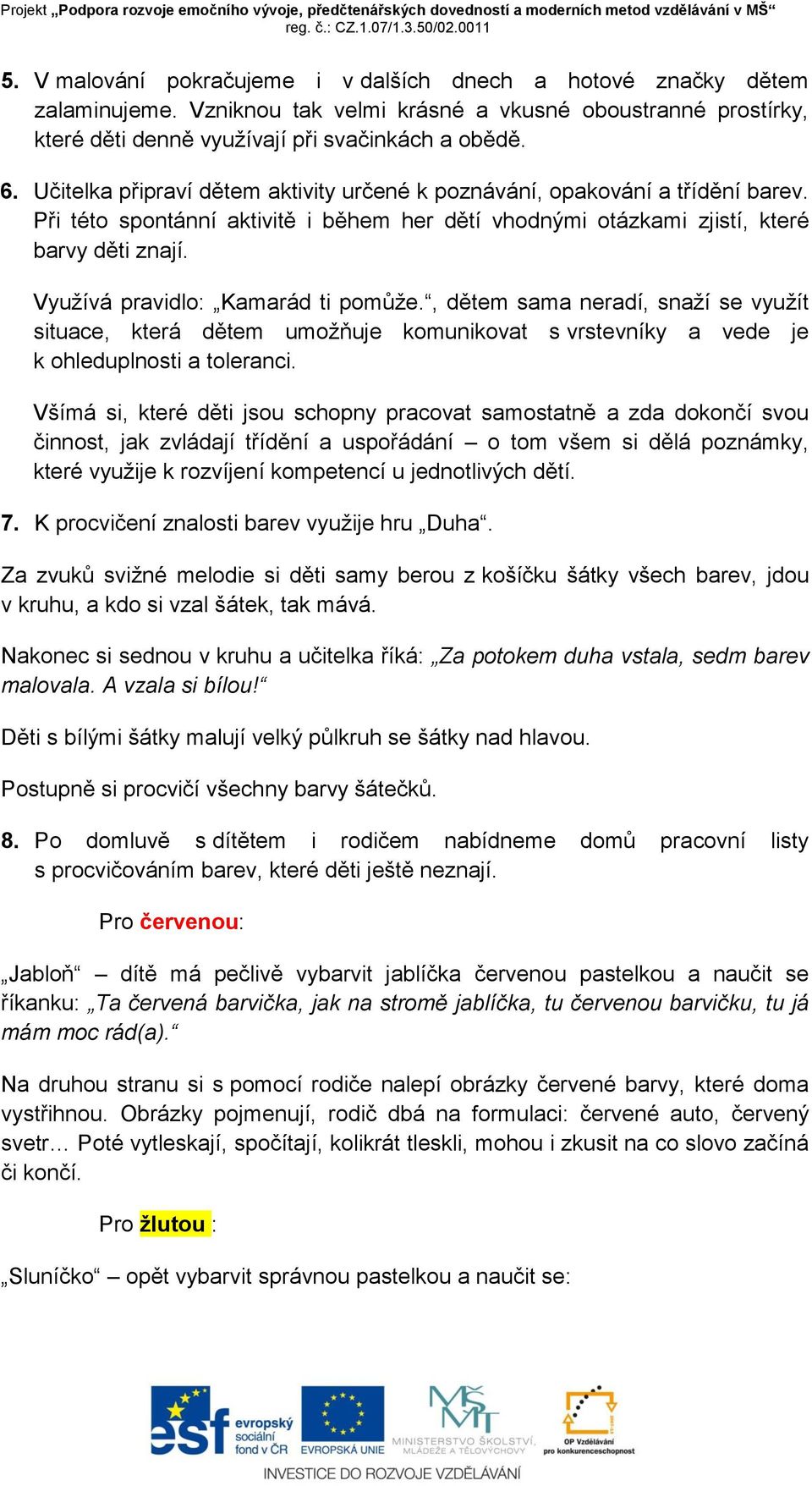 Využívá pravidlo: Kamarád ti pomůže., dětem sama neradí, snaží se využít situace, která dětem umožňuje komunikovat s vrstevníky a vede je k ohleduplnosti a toleranci.