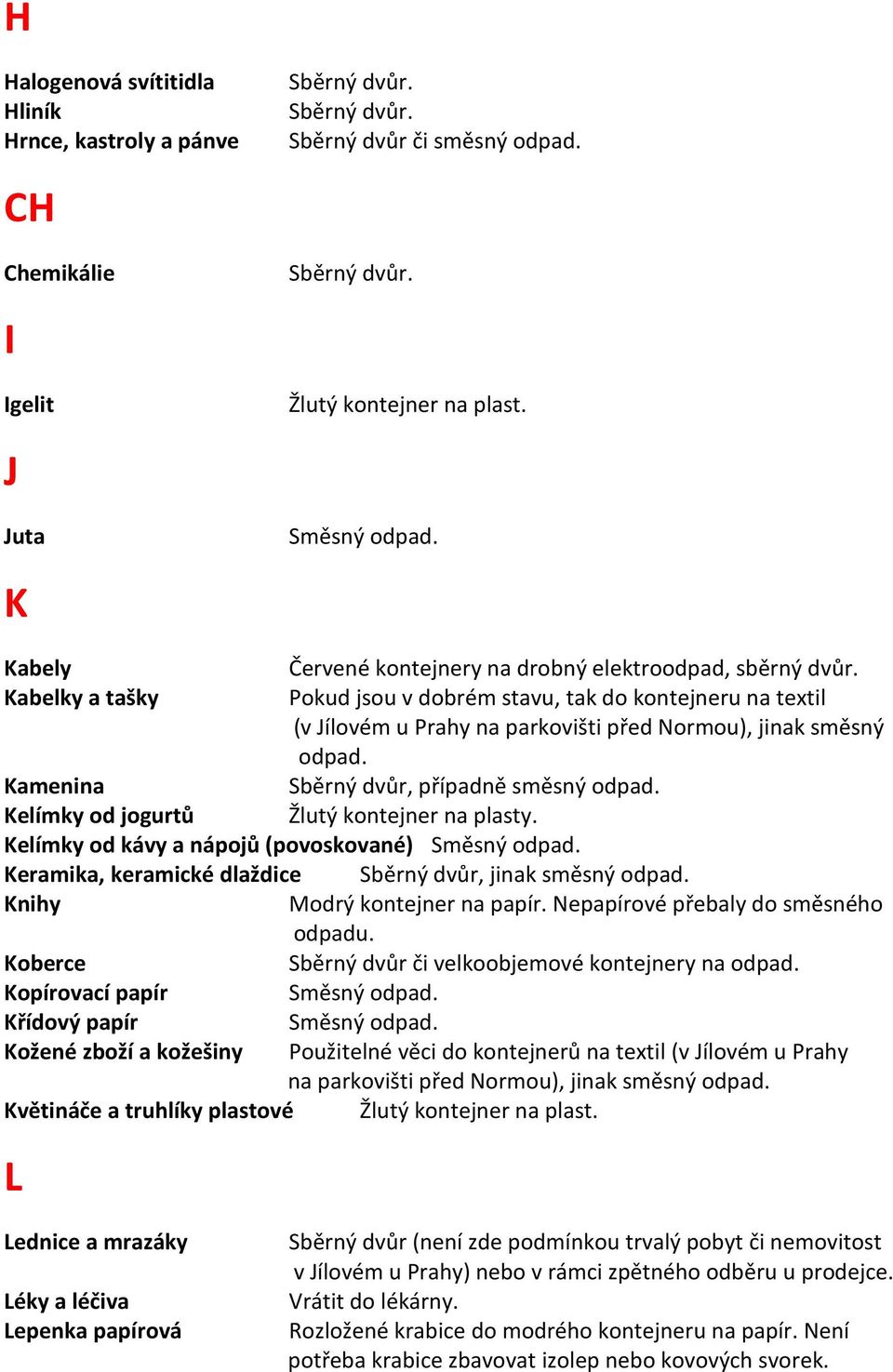 kontejner na plasty. Kelímky od kávy a nápojů (povoskované) Keramika, keramické dlaždice Sběrný dvůr, jinak směsný Knihy Modrý kontejner na papír. Nepapírové přebaly do směsného odpadu.