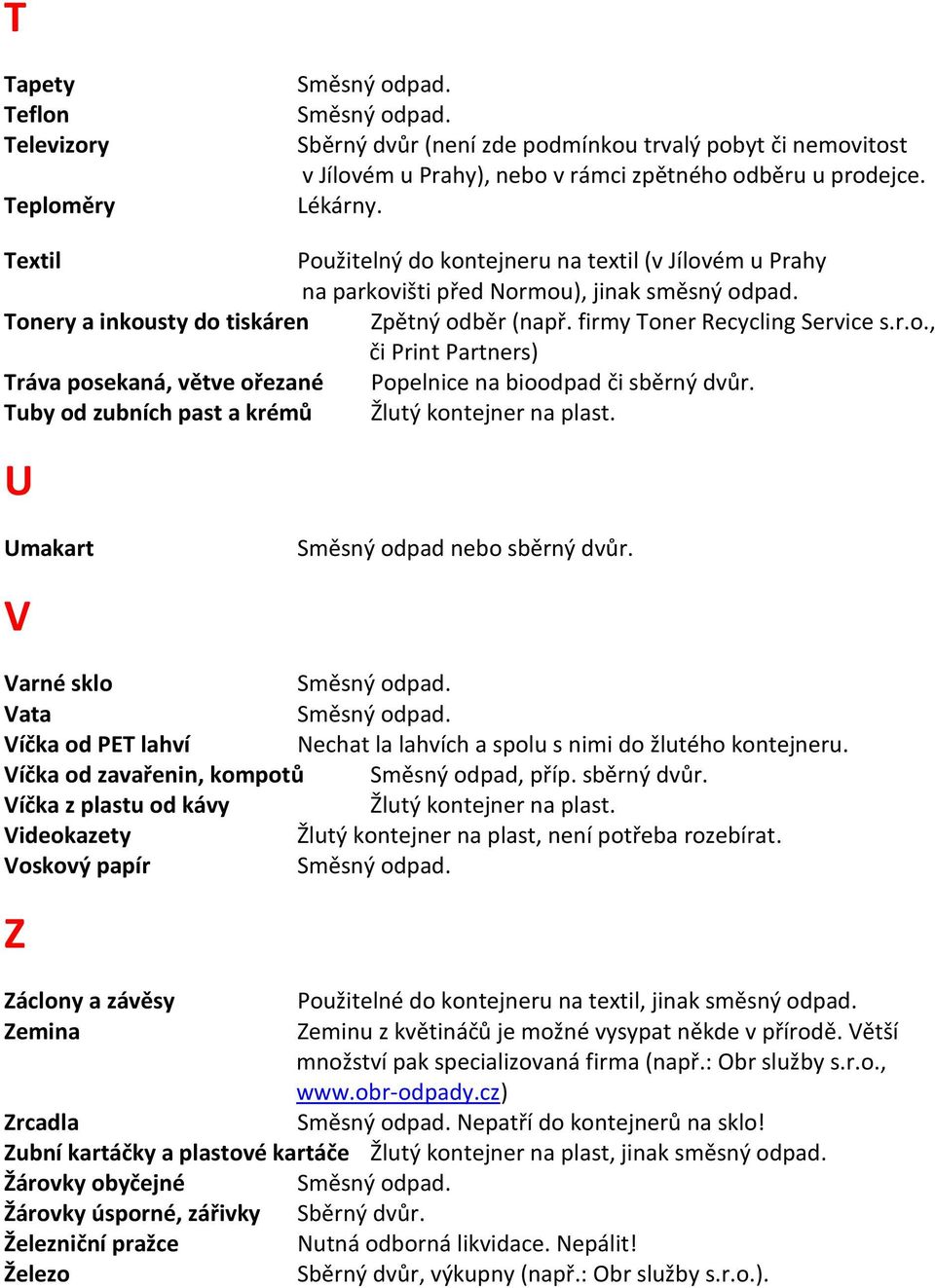 Tuby od zubních past a krémů Žlutý kontejner na plast. U Umakart V Směsný odpad nebo sběrný dvůr. Varné sklo Vata Víčka od PET lahví Nechat la lahvích a spolu s nimi do žlutého kontejneru.