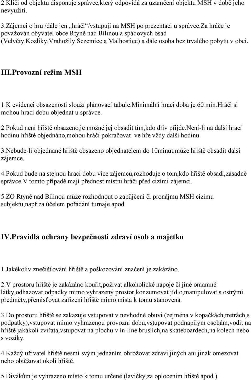 K evidenci obsazenosti slouží plánovací tabule.minimální hrací doba je 60 min.hráči si mohou hrací dobu objednat u správce. 2.Pokud není hřiště obsazeno,je možné jej obsadit tím,kdo dřív přijde.