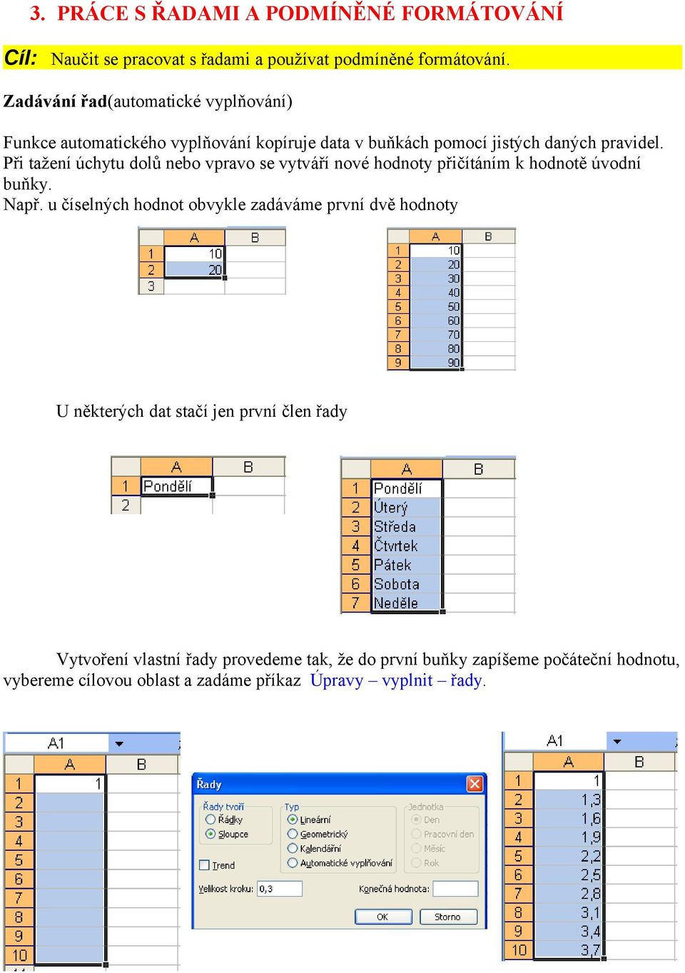 Při tažení úchytu dolů nebo vpravo se vytváří nové hodnoty přičítáním k hodnotě úvodní buňky. Např.