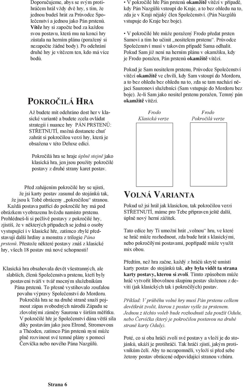 POKROČILÁ HRA Až budete mít odehráno dost her v klasické variantě a budete zcela ovládat strategii i nuance hry PÁN PRSTENŮ: STŘETNUTÍ, možná dostanete chuť zahrát si pokročilou verzi hry, která je