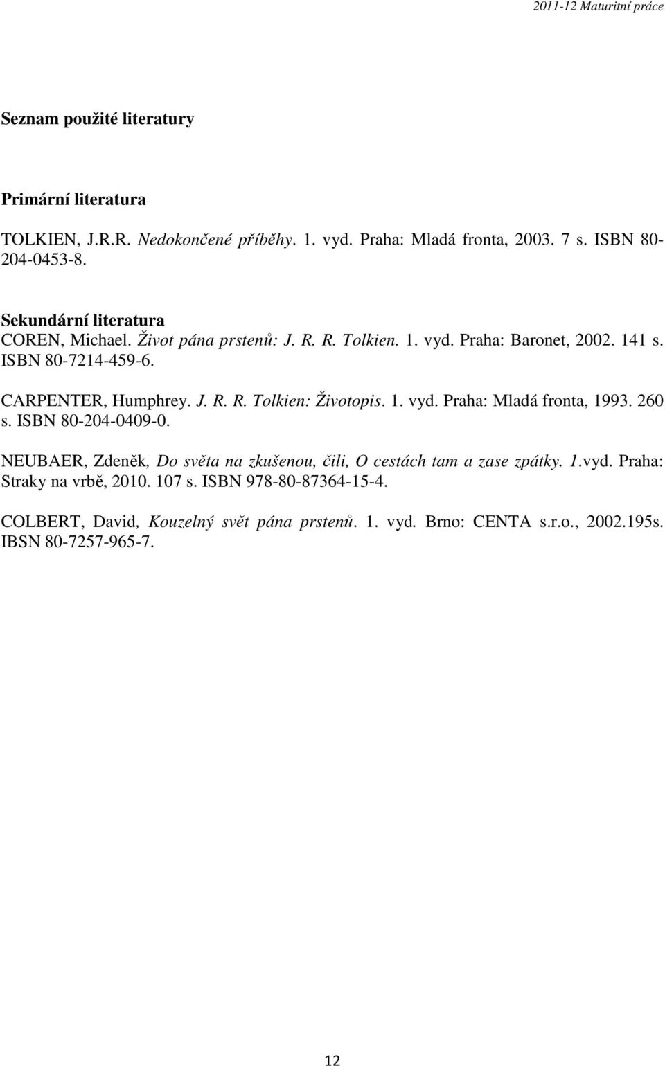 1. vyd. Praha: Mladá fronta, 1993. 260 s. ISBN 80-204-0409-0. NEUBAER, Zdeněk, Do světa na zkušenou, čili, O cestách tam a zase zpátky. 1.vyd. Praha: Straky na vrbě, 2010.