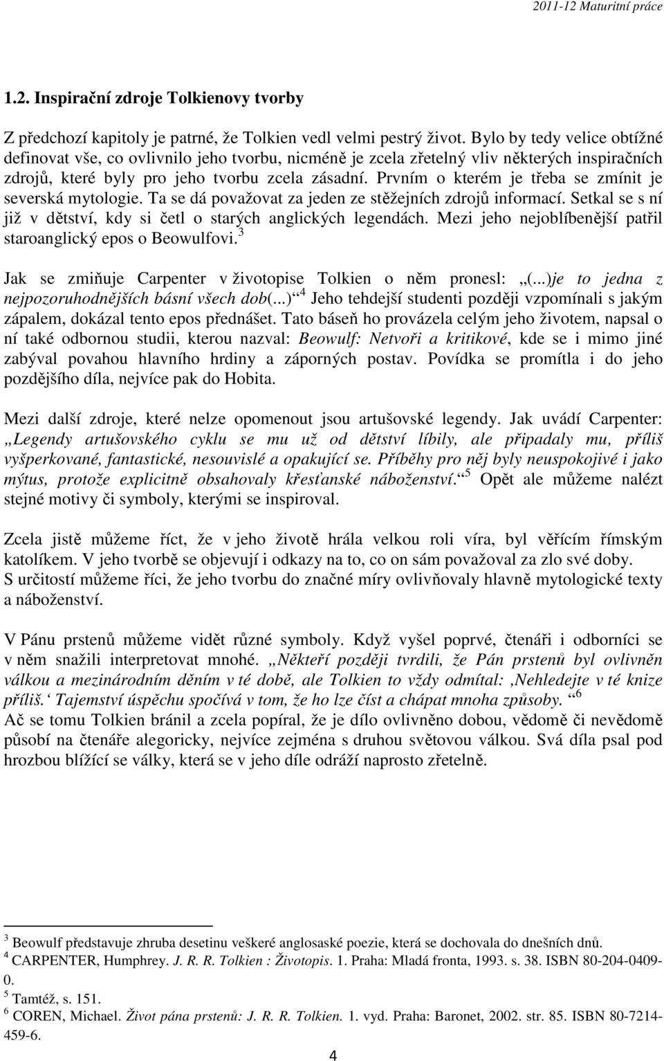 Prvním o kterém je třeba se zmínit je severská mytologie. Ta se dá považovat za jeden ze stěžejních zdrojů informací. Setkal se s ní již v dětství, kdy si četl o starých anglických legendách.