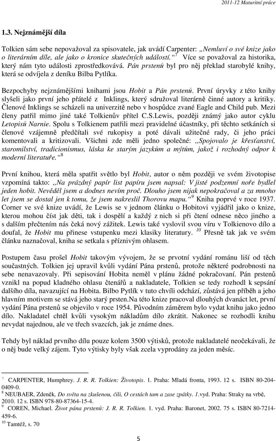 Bezpochyby nejznámějšími knihami jsou Hobit a Pán prstenů. První úryvky z této knihy slyšeli jako první jeho přátelé z Inklings, který sdružoval literárně činné autory a kritiky.