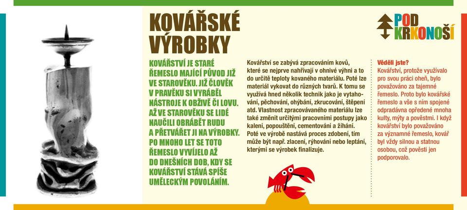 Kovářství se zabývá zpracováním kovů, které se nejprve nahřívají v ohnivé výhni a to do určitě teploty kovaného materiálu. Poté lze materiál vykovat do různých tvarů.