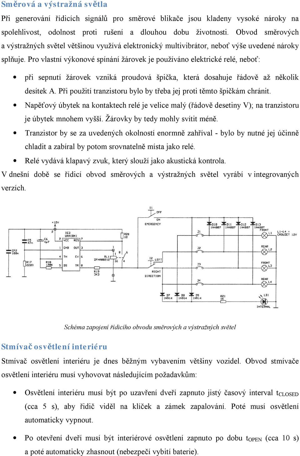 Pro vlastní výkonové spínání žárovek je používáno elektrické relé, neboť: při sepnutí žárovek vzniká proudová špička, která dosahuje řádově až několik desítek A.