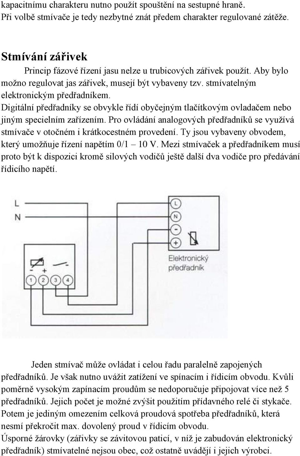 Digitální předřadníky se obvykle řídí obyčejným tlačítkovým ovladačem nebo jiným specielním zařízením. Pro ovládání analogových předřadníků se využívá stmívače v otočném i krátkocestném provedení.