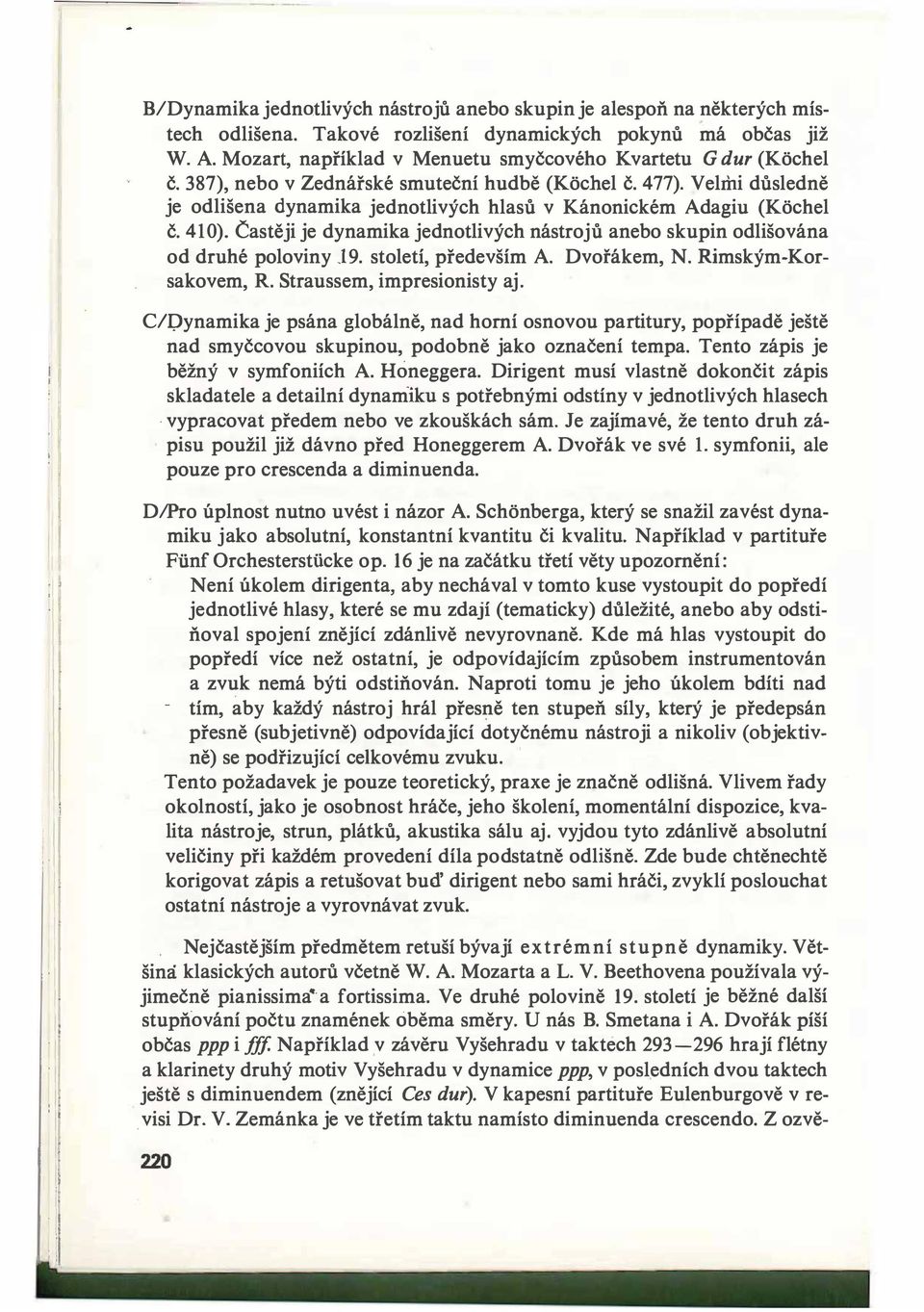 Velmi důsledně je odlišena dynamika jednotlivých hlasů v Kánonickém Adagiu (Kochel č. 410). Častěji je dynamika jednotlivých nástrojů anebo skupin odlišována od druhé poloviny J9.