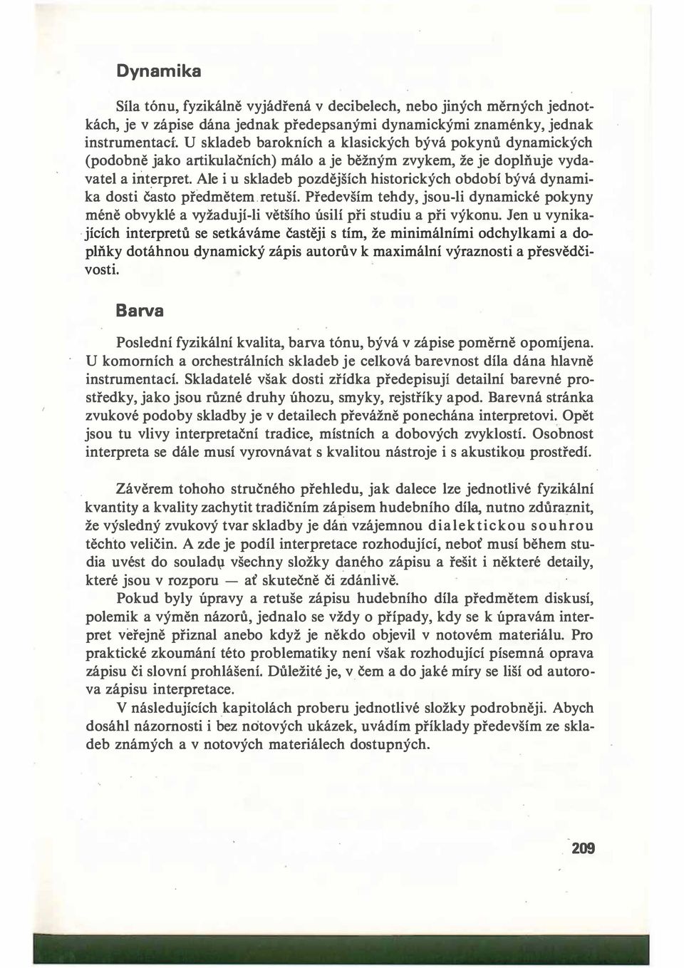 Ale i u skladeb pozdějších historických období bývá dynamika dosti často předmětem.retuší. Především tehdy, jsou-li dynamické pokyny méně obvyklé a vyžadují-li většího úsilí při studiu a při výkonu.