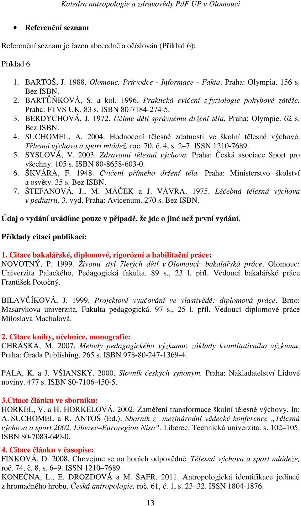 SUCHOMEL, A. 2004. Hodnocení tělesné zdatnosti ve školní tělesné výchově. Tělesná výchova a sport mládež. roč. 70, č. 4, s. 2 7. ISSN 1210-7689. 5. SYSLOVÁ, V. 2003. Zdravotní tělesná výchova.