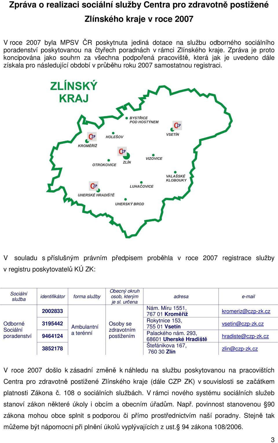 Zpráva je proto koncipována jako souhrn za všechna podpořená pracoviště, která jak je uvedeno dále získala pro následující období v průběhu roku 2007 samostatnou registraci.