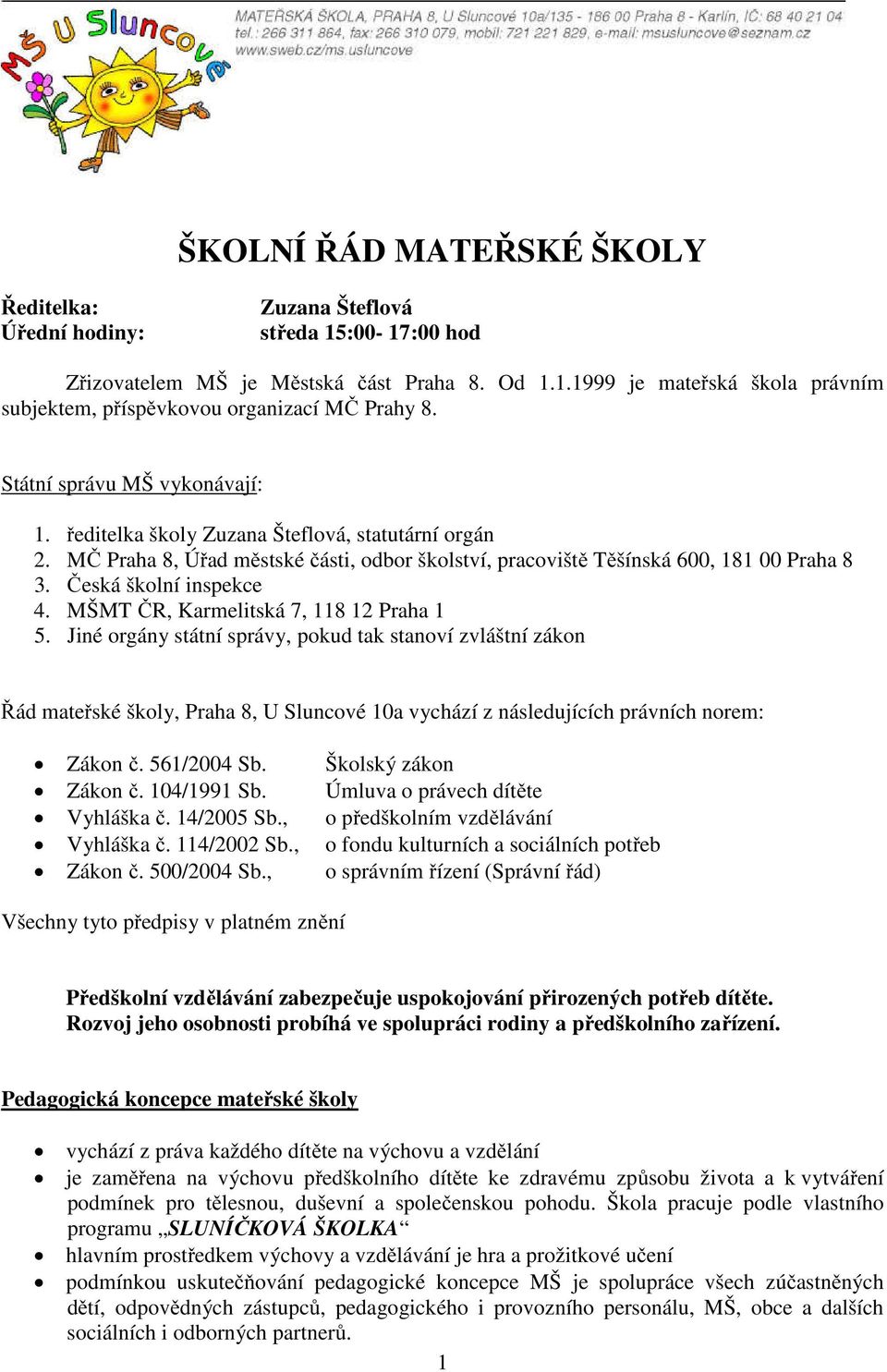 MŠMT ČR, Karmelitská 7, 118 12 Praha 1 5. Jiné orgány státní správy, pokud tak stanoví zvláštní zákon Řád mateřské školy, Praha 8, U Sluncové 10a vychází z následujících právních norem: Zákon č.