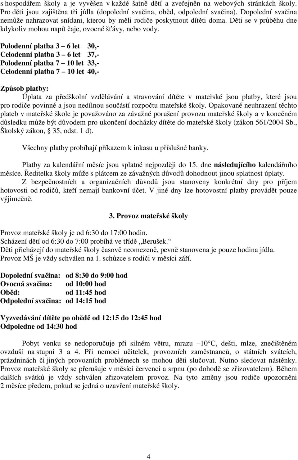 Polodenní platba 3 6 let 30,- Celodenní platba 3 6 let 37,- Polodenní platba 7 10 let 33,- Celodenní platba 7 10 let 40,- Způsob platby: Úplata za předškolní vzdělávání a stravování dítěte v mateřské