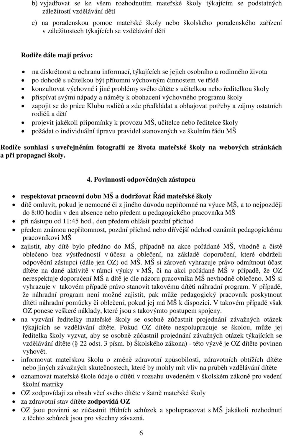 třídě konzultovat výchovné i jiné problémy svého dítěte s učitelkou nebo ředitelkou školy přispívat svými nápady a náměty k obohacení výchovného programu školy zapojit se do práce Klubu rodičů a zde