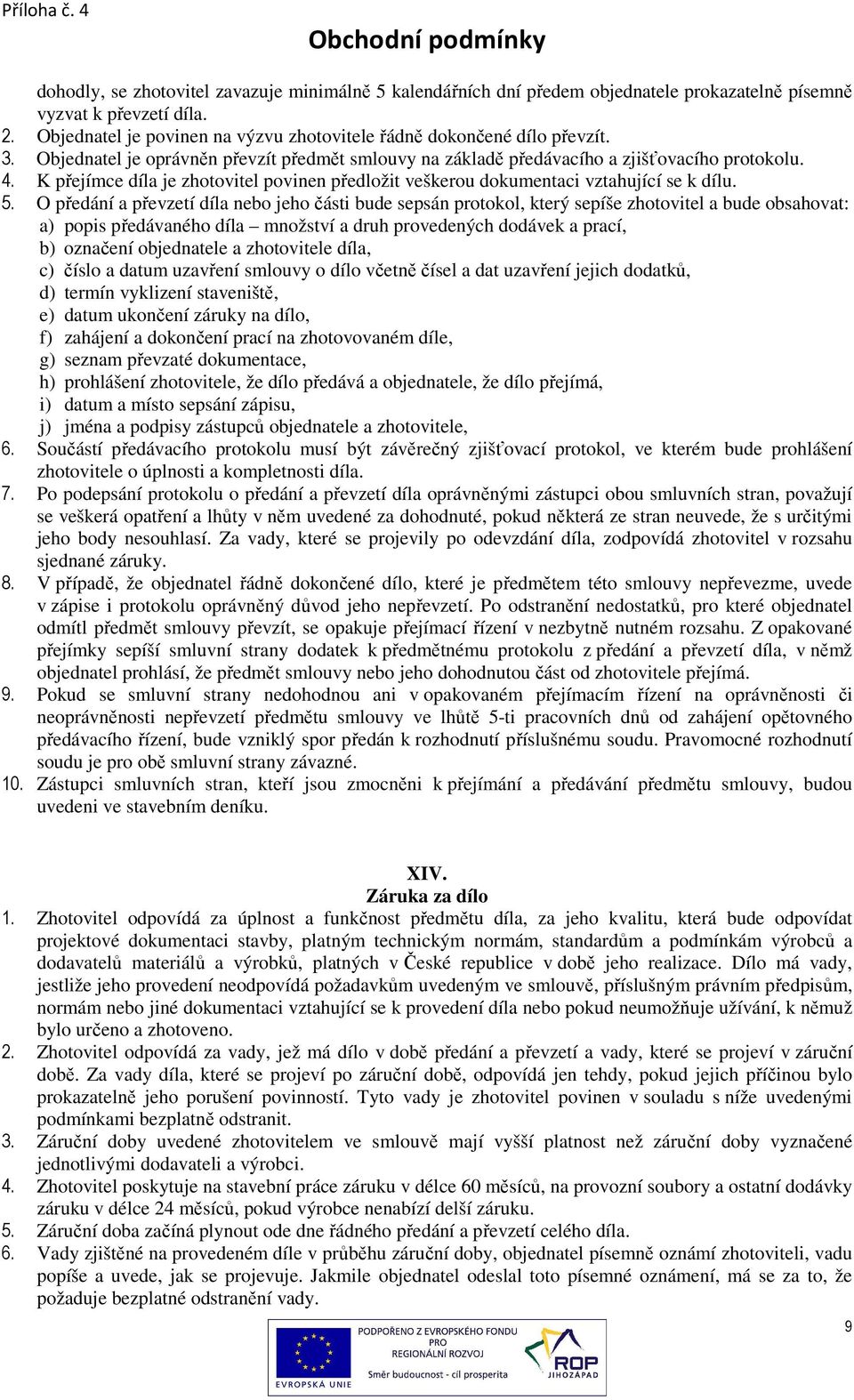 O předání a převzetí díla nebo jeho části bude sepsán protokol, který sepíše zhotovitel a bude obsahovat: a) popis předávaného díla množství a druh provedených dodávek a prací, b) označení