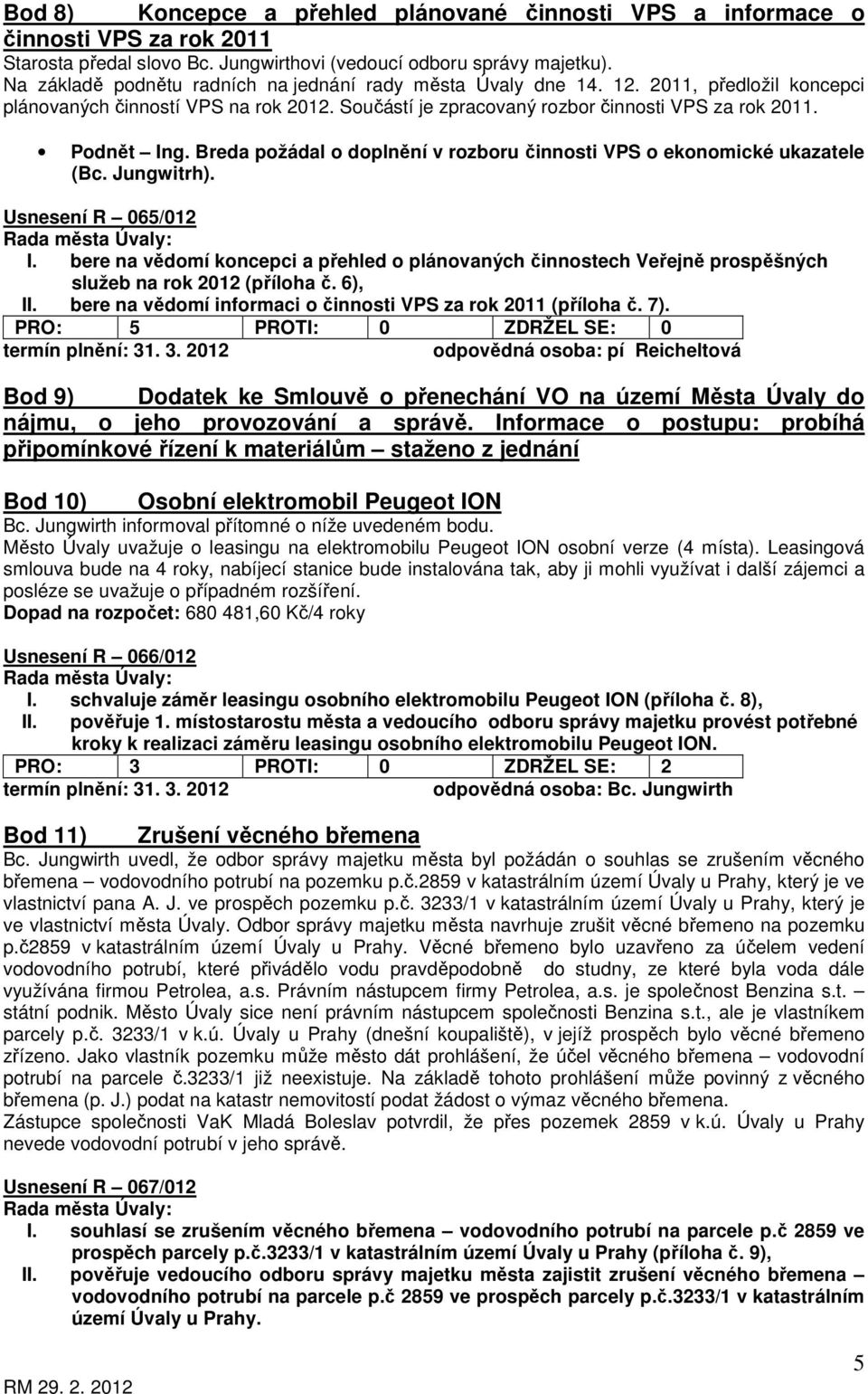 Breda požádal o doplnění v rozboru činnosti VPS o ekonomické ukazatele (Bc. Jungwitrh). Usnesení R 065/012 I.